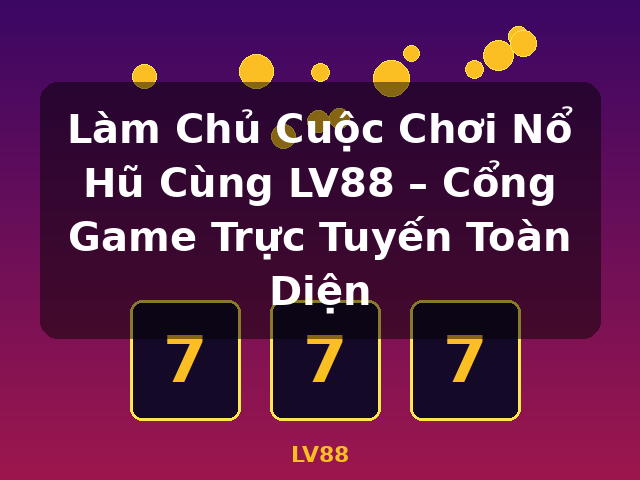 Làm Chủ Cuộc Chơi Nổ Hũ Cùng LV88 – Cổng Game Trực Tuyến Toàn Diện - LV88