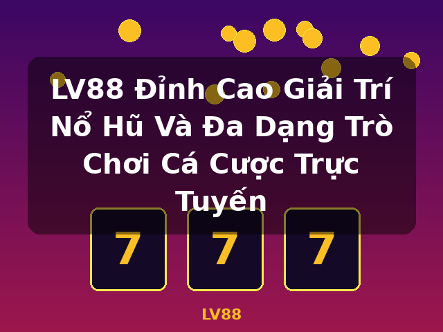 LV88 Đỉnh Cao Giải Trí Nổ Hũ Và Đa Dạng Trò Chơi Cá Cược Trực Tuyến - LV88