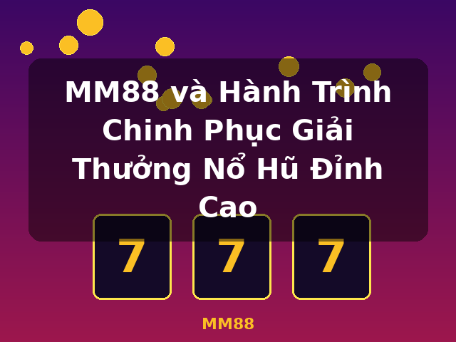 MM88 và Hành Trình Chinh Phục Giải Thưởng Nổ Hũ Đỉnh Cao - MM88
