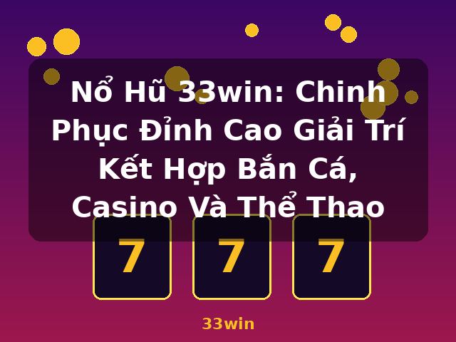 Nổ Hũ 33win: Chinh Phục Đỉnh Cao Giải Trí Kết Hợp Bắn Cá, Casino Và Thể Thao - 33win