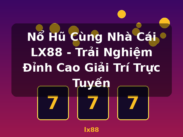 Nổ Hũ Cùng Nhà Cái LX88 - Trải Nghiệm Đỉnh Cao Giải Trí Trực Tuyến - lx88 Nổ Hũ Cùng Nhà Cái LX88 - Trải Nghiệm Đỉnh Cao Giải Trí Trực Tuyến - lx88