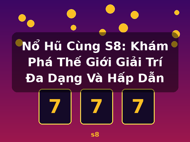 Nổ Hũ Cùng S8: Khám Phá Thế Giới Giải Trí Đa Dạng Và Hấp Dẫn - s8