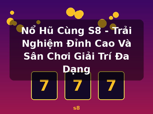Nổ Hũ Cùng S8 - Trải Nghiệm Đỉnh Cao Và Sân Chơi Giải Trí Đa Dạng - s8 Nổ Hũ Cùng S8 - Trải Nghiệm Đỉnh Cao Và Sân Chơi Giải Trí Đa Dạng - s8