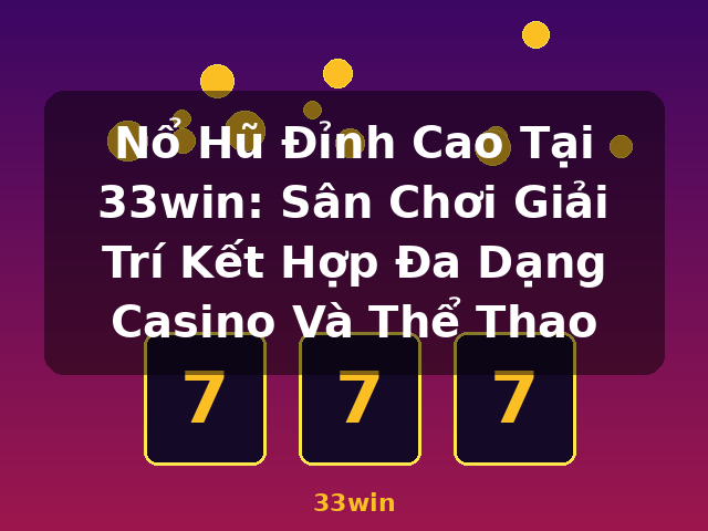 Nổ Hũ Đỉnh Cao Tại 33win: Sân Chơi Giải Trí Kết Hợp Đa Dạng Casino Và Thể Thao - 33win