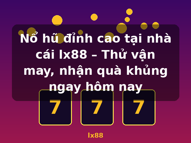 Nổ hũ đỉnh cao tại nhà cái lx88 – Thử vận may, nhận quà khủng ngay hôm nay - lx88 Nổ hũ đỉnh cao tại nhà cái lx88 – Thử vận may, nhận quà khủng ngay hôm nay - lx88