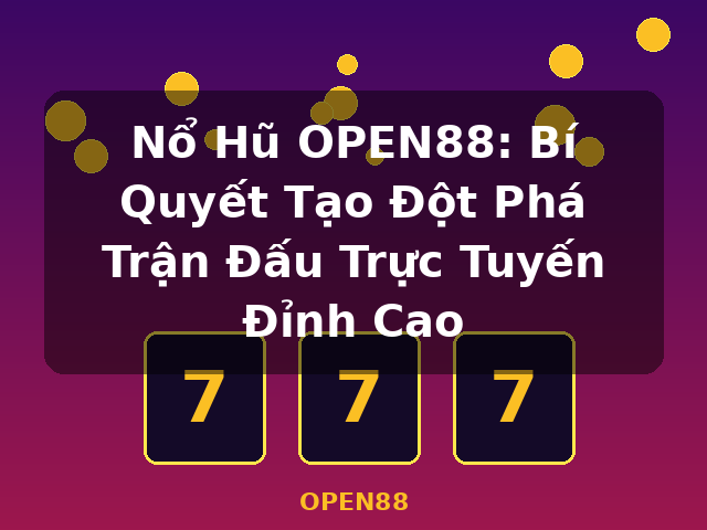 Nổ Hũ OPEN88: Bí Quyết Tạo Đột Phá Trận Đấu Trực Tuyến Đỉnh Cao - OPEN88