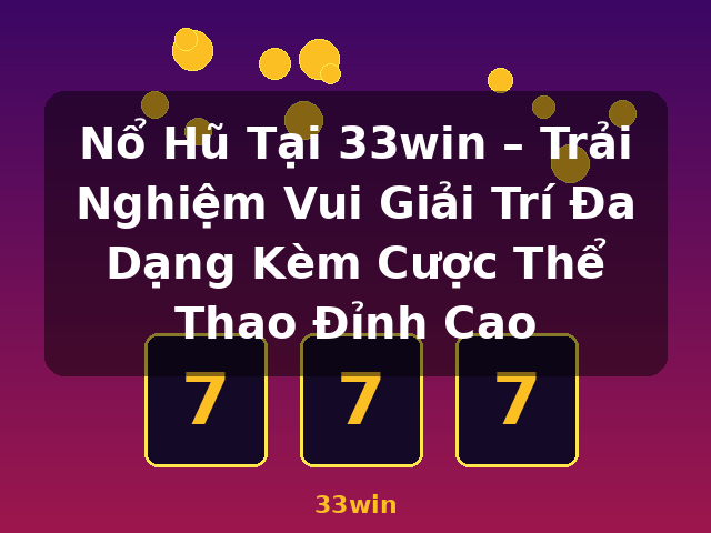 Nổ Hũ Tại 33win – Trải Nghiệm Vui Giải Trí Đa Dạng Kèm Cược Thể Thao Đỉnh Cao - 33win Nổ Hũ Tại 33win – Trải Nghiệm Vui Giải Trí Đa Dạng Kèm Cược Thể Thao Đỉnh Cao - 33win
