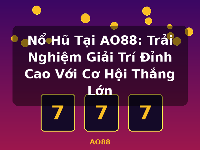 Nổ Hũ Tại AO88: Trải Nghiệm Giải Trí Đỉnh Cao Với Cơ Hội Thắng Lớn - AO88