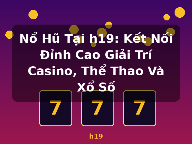Nổ Hũ Tại h19: Kết Nối Đỉnh Cao Giải Trí Casino, Thể Thao Và Xổ Số - h19