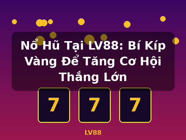 Nổ Hũ Tại LV88: Bí Kíp Vàng Để Tăng Cơ Hội Thắng Lớn - LV88