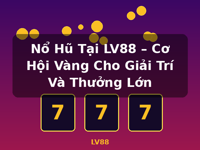 Nổ Hũ Tại LV88 – Cơ Hội Vàng Cho Giải Trí Và Thưởng Lớn - LV88