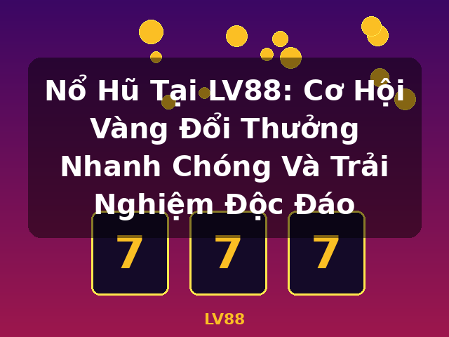 Nổ Hũ Tại LV88: Cơ Hội Vàng Đổi Thưởng Nhanh Chóng Và Trải Nghiệm Độc Đáo - LV88