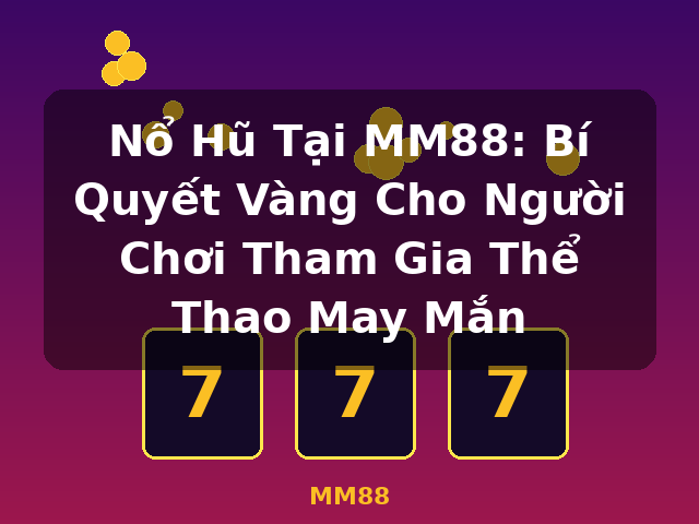 Nổ Hũ Tại MM88: Bí Quyết Vàng Cho Người Chơi Tham Gia Thể Thao May Mắn - MM88