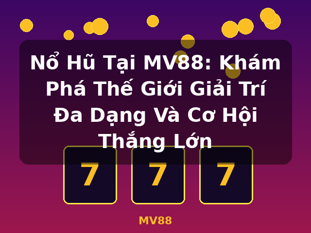 Nổ Hũ Tại MV88: Khám Phá Thế Giới Giải Trí Đa Dạng Và Cơ Hội Thắng Lớn - MV88