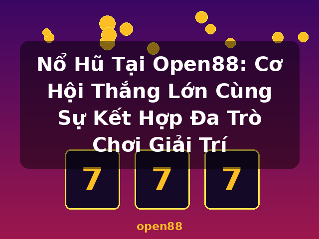 Nổ Hũ Tại Open88: Cơ Hội Thắng Lớn Cùng Sự Kết Hợp Đa Trò Chơi Giải Trí - open88 Nổ Hũ Tại Open88: Cơ Hội Thắng Lớn Cùng Sự Kết Hợp Đa Trò Chơi Giải Trí - open88