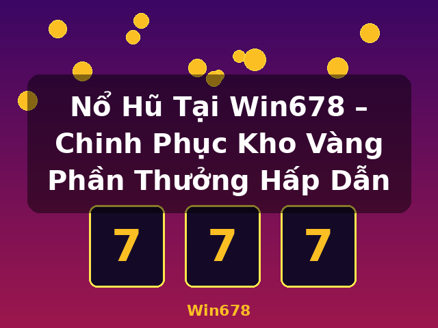 Nổ Hũ Tại Win678 – Chinh Phục Kho Vàng Phần Thưởng Hấp Dẫn - Win678