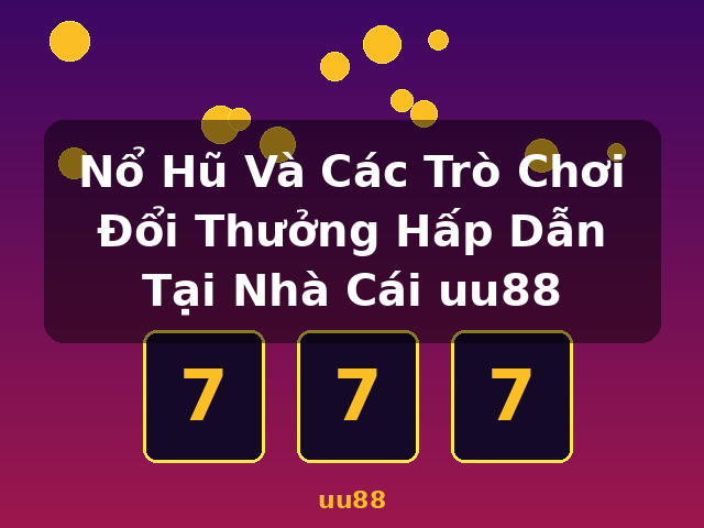 Nổ Hũ Và Các Trò Chơi Đổi Thưởng Hấp Dẫn Tại Nhà Cái uu88 - uu88