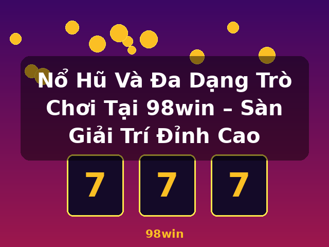 Nổ Hũ Và Đa Dạng Trò Chơi Tại 98win – Sàn Giải Trí Đỉnh Cao - 98win Nổ Hũ Và Đa Dạng Trò Chơi Tại 98win – Sàn Giải Trí Đỉnh Cao - 98win