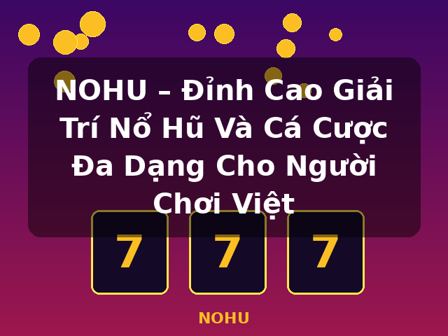 NOHU – Đỉnh Cao Giải Trí Nổ Hũ Và Cá Cược Đa Dạng Cho Người Chơi Việt - NOHU