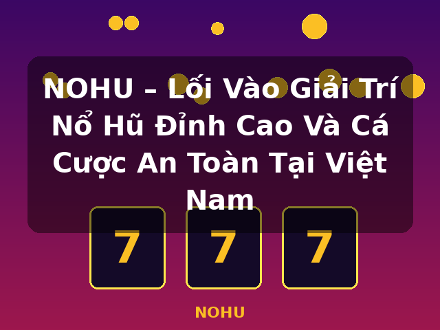 NOHU – Lối Vào Giải Trí Nổ Hũ Đỉnh Cao Và Cá Cược An Toàn Tại Việt Nam - NOHU
