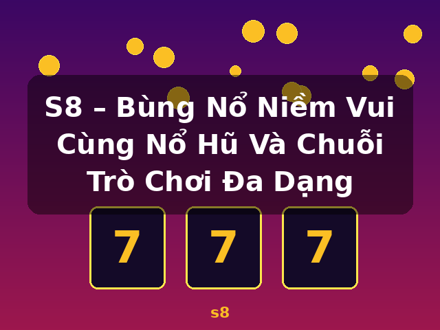S8 – Bùng Nổ Niềm Vui Cùng Nổ Hũ Và Chuỗi Trò Chơi Đa Dạng - s8