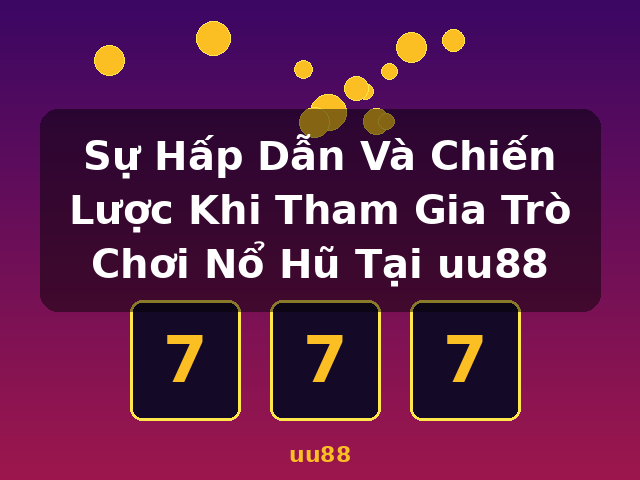 Sự Hấp Dẫn Và Chiến Lược Khi Tham Gia Trò Chơi Nổ Hũ Tại uu88 - uu88