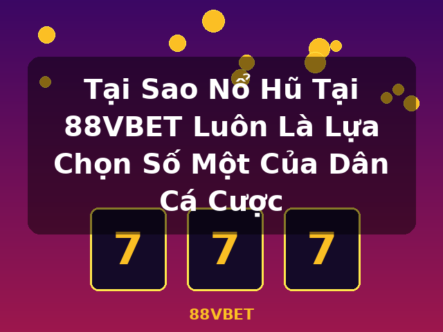 Tại Sao Nổ Hũ Tại 88VBET Luôn Là Lựa Chọn Số Một Của Dân Cá Cược - 88VBET