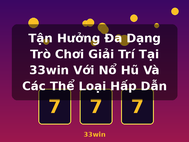 Tận Hưởng Đa Dạng Trò Chơi Giải Trí Tại 33win Với Nổ Hũ Và Các Thể Loại Hấp Dẫn - 33win Tận Hưởng Đa Dạng Trò Chơi Giải Trí Tại 33win Với Nổ Hũ Và Các Thể Loại Hấp Dẫn - 33win