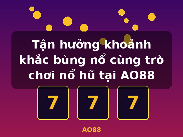 Tận hưởng khoảnh khắc bùng nổ cùng trò chơi nổ hũ tại AO88 - AO88
