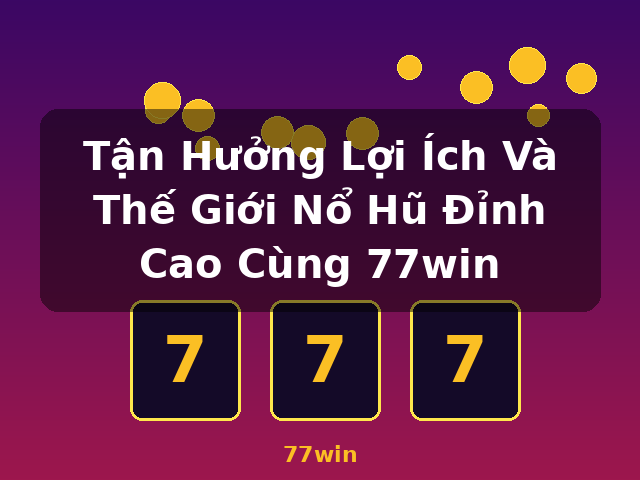 Tận Hưởng Lợi Ích Và Thế Giới Nổ Hũ Đỉnh Cao Cùng 77win - 77win Tận Hưởng Lợi Ích Và Thế Giới Nổ Hũ Đỉnh Cao Cùng 77win - 77win