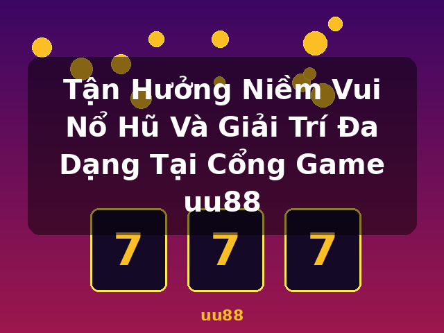 Tận Hưởng Niềm Vui Nổ Hũ Và Giải Trí Đa Dạng Tại Cổng Game uu88 - uu88
