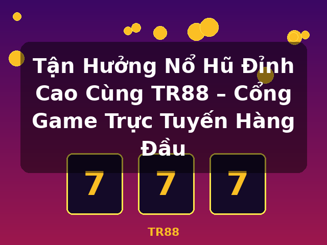 Tận Hưởng Nổ Hũ Đỉnh Cao Cùng TR88 – Cổng Game Trực Tuyến Hàng Đầu - TR88