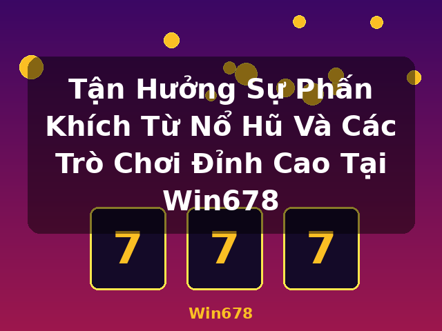 Tận Hưởng Sự Phấn Khích Từ Nổ Hũ Và Các Trò Chơi Đỉnh Cao Tại Win678 - Win678