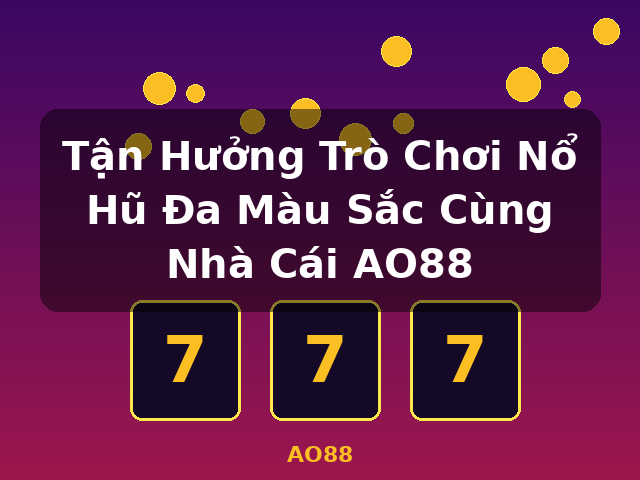 Tận Hưởng Trò Chơi Nổ Hũ Đa Màu Sắc Cùng Nhà Cái AO88 - AO88
