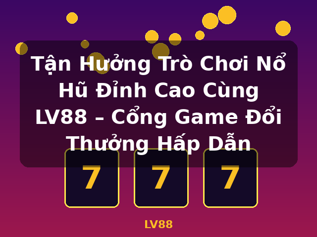 Tận Hưởng Trò Chơi Nổ Hũ Đỉnh Cao Cùng LV88 – Cổng Game Đổi Thưởng Hấp Dẫn - LV88 Tận Hưởng Trò Chơi Nổ Hũ Đỉnh Cao Cùng LV88 – Cổng Game Đổi Thưởng Hấp Dẫn - LV88