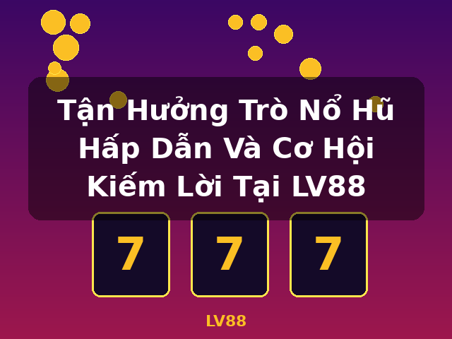 Tận Hưởng Trò Nổ Hũ Hấp Dẫn Và Cơ Hội Kiếm Lời Tại LV88 - LV88