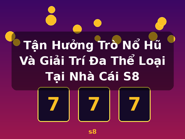 Tận Hưởng Trò Nổ Hũ Và Giải Trí Đa Thể Loại Tại Nhà Cái S8 - s8