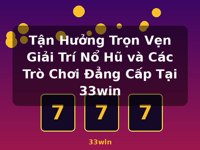 Tận Hưởng Trọn Vẹn Giải Trí Nổ Hũ và Các Trò Chơi Đẳng Cấp Tại 33win - 33win
