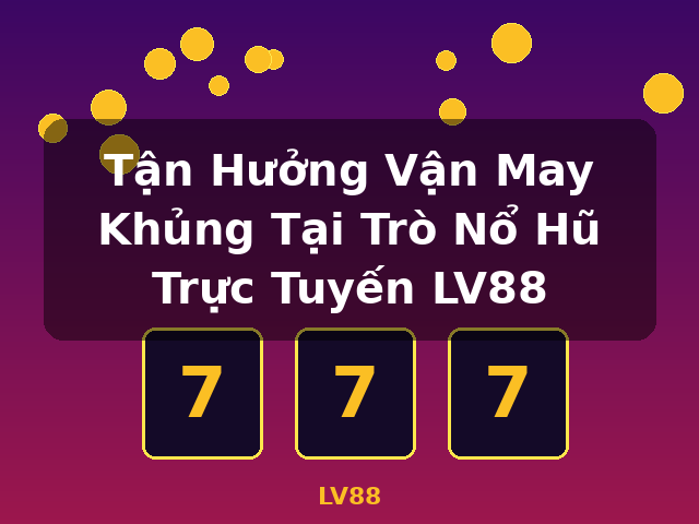 Tận Hưởng Vận May Khủng Tại Trò Nổ Hũ Trực Tuyến LV88 - LV88 Tận Hưởng Vận May Khủng Tại Trò Nổ Hũ Trực Tuyến LV88 - LV88