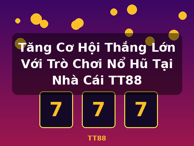 Tăng Cơ Hội Thắng Lớn Với Trò Chơi Nổ Hũ Tại Nhà Cái TT88 - TT88