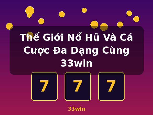 Thế Giới Nổ Hũ Và Cá Cược Đa Dạng Cùng 33win - 33win