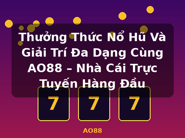 Thưởng Thức Nổ Hũ Và Giải Trí Đa Dạng Cùng AO88 – Nhà Cái Trực Tuyến Hàng Đầu - AO88