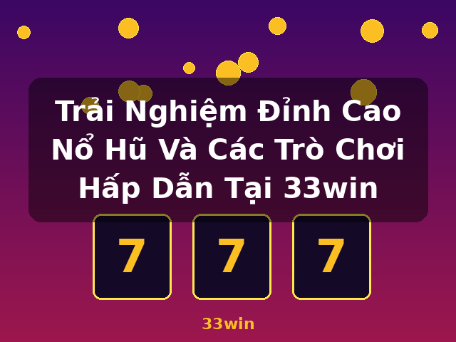 Trải Nghiệm Đỉnh Cao Nổ Hũ Và Các Trò Chơi Hấp Dẫn Tại 33win - 33win