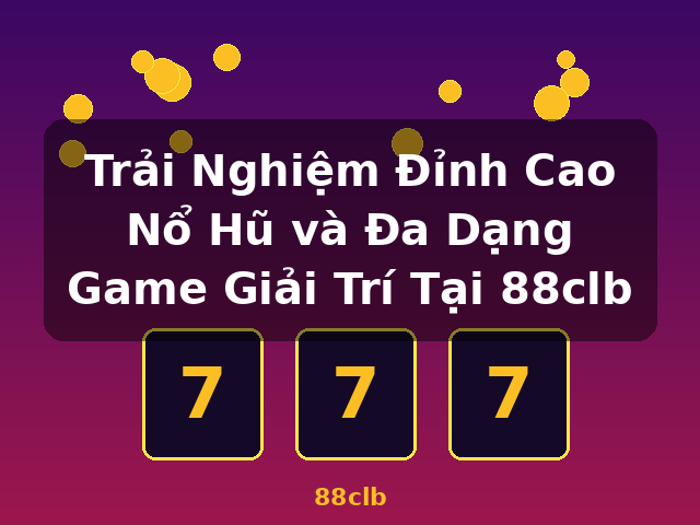 Trải Nghiệm Đỉnh Cao Nổ Hũ và Đa Dạng Game Giải Trí Tại 88clb - 88clb
