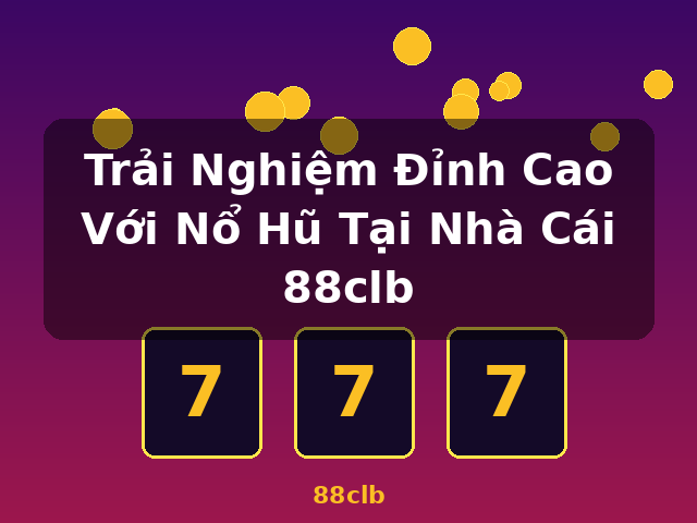 Trải Nghiệm Đỉnh Cao Với Nổ Hũ Tại Nhà Cái 88clb - 88clb