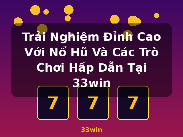 Trải Nghiệm Đỉnh Cao Với Nổ Hũ Và Các Trò Chơi Hấp Dẫn Tại 33win - 33win