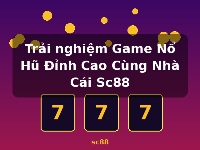Trải nghiệm Game Nổ Hũ Đỉnh Cao Cùng Nhà Cái Sc88 - sc88