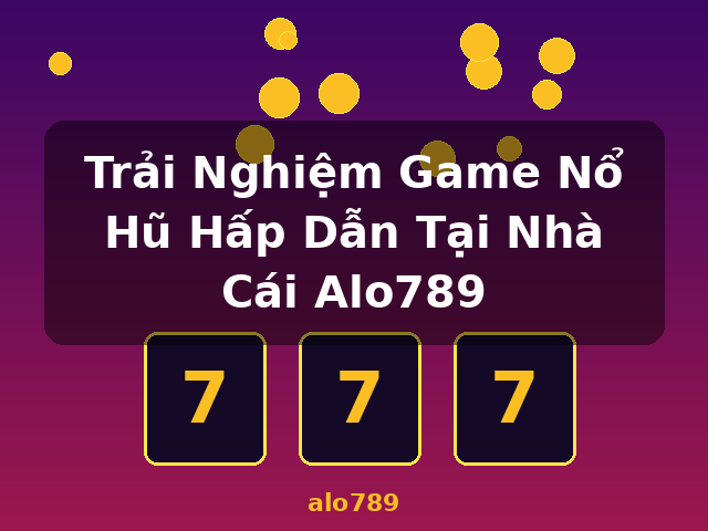 Trải Nghiệm Game Nổ Hũ Hấp Dẫn Tại Nhà Cái Alo789 - alo789