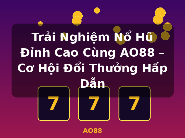 Trải Nghiệm Nổ Hũ Đỉnh Cao Cùng AO88 – Cơ Hội Đổi Thưởng Hấp Dẫn - AO88