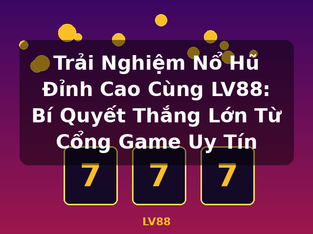Trải Nghiệm Nổ Hũ Đỉnh Cao Cùng LV88: Bí Quyết Thắng Lớn Từ Cổng Game Uy Tín - LV88